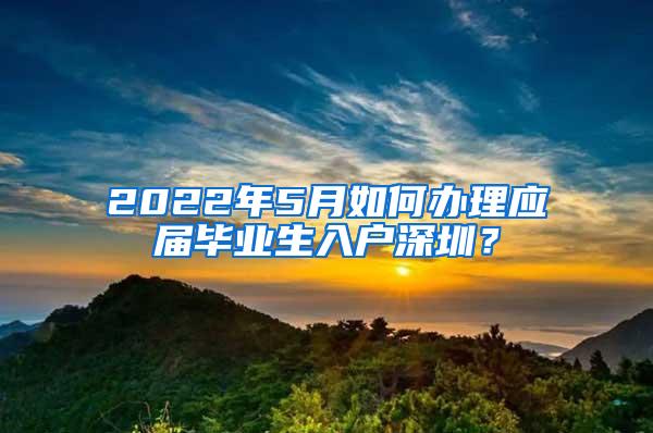 2022年5月如何办理应届毕业生入户深圳？