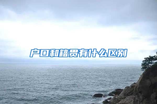 户口和籍贯有什么区别