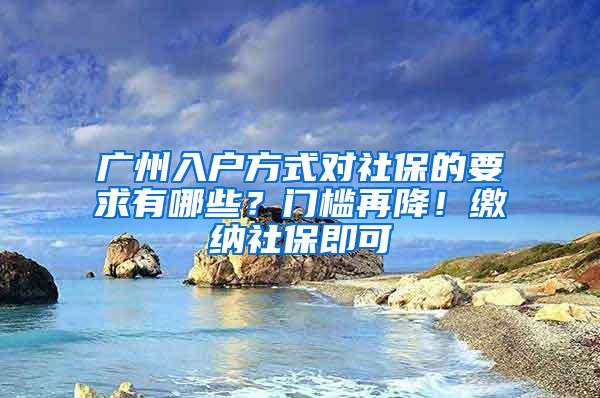 广州入户方式对社保的要求有哪些？门槛再降！缴纳社保即可