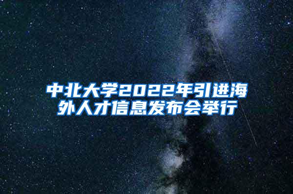 中北大学2022年引进海外人才信息发布会举行