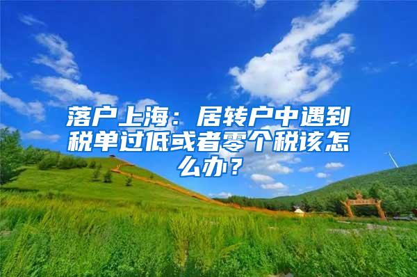 落户上海：居转户中遇到税单过低或者零个税该怎么办？