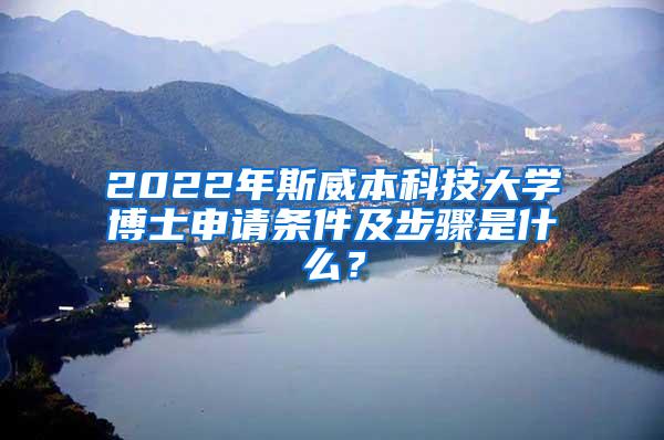 2022年斯威本科技大学博士申请条件及步骤是什么？