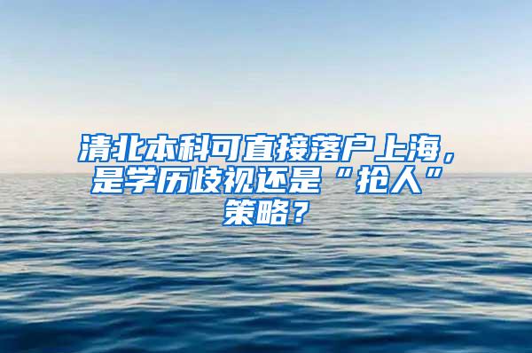 清北本科可直接落户上海，是学历歧视还是“抢人”策略？