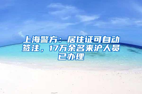 上海警方：居住证可自动签注，17万余名来沪人员已办理