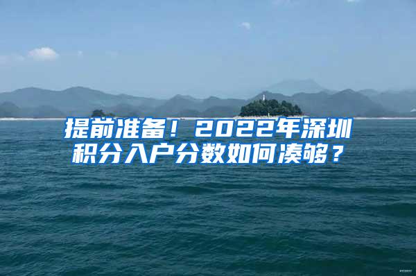 提前准备！2022年深圳积分入户分数如何凑够？