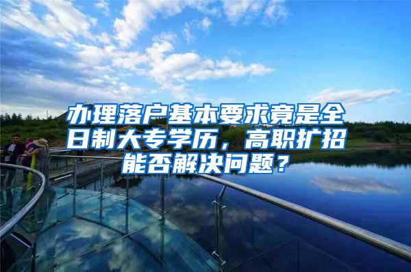 办理落户基本要求竟是全日制大专学历，高职扩招能否解决问题？