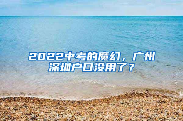 2022中考的魔幻，广州深圳户口没用了？