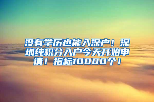 没有学历也能入深户！深圳纯积分入户今天开始申请！指标10000个！