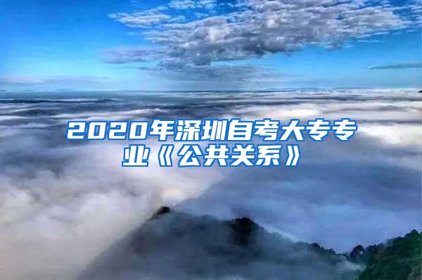 2020年深圳自考大专专业《公共关系》