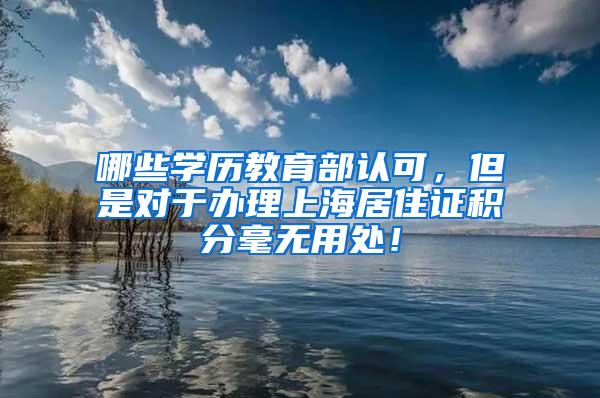 哪些学历教育部认可，但是对于办理上海居住证积分毫无用处！