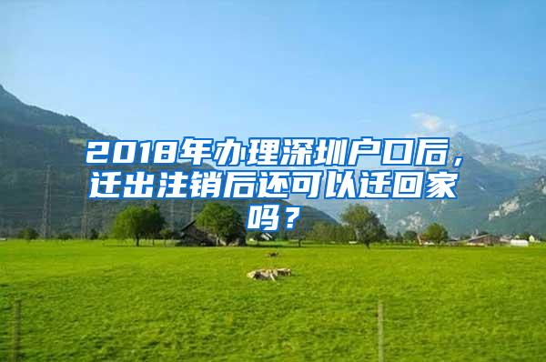 2018年办理深圳户口后，迁出注销后还可以迁回家吗？