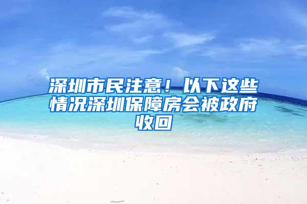 深圳市民注意！以下这些情况深圳保障房会被政府收回