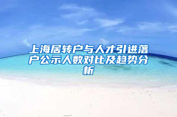 上海居转户与人才引进落户公示人数对比及趋势分析