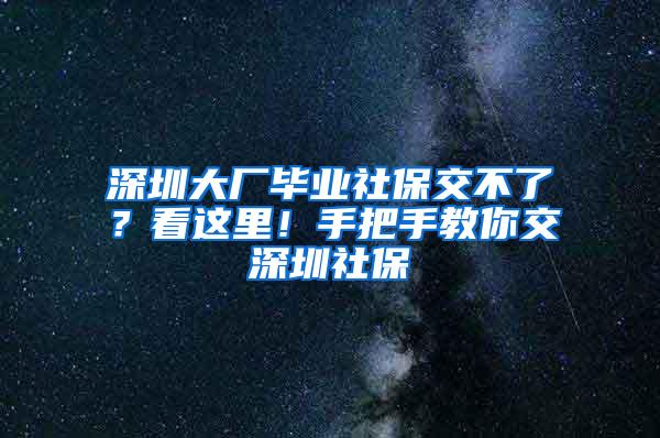 深圳大厂毕业社保交不了？看这里！手把手教你交深圳社保