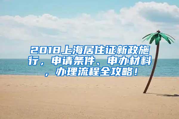 2018上海居住证新政施行，申请条件、申办材料，办理流程全攻略！