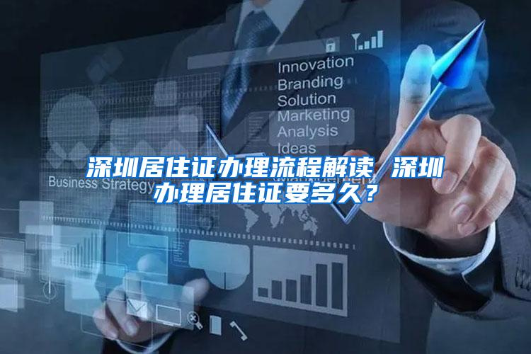 深圳居住证办理流程解读 深圳办理居住证要多久？