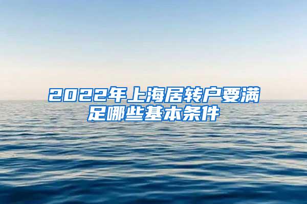 2022年上海居转户要满足哪些基本条件