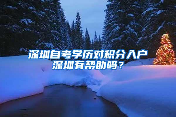 深圳自考学历对积分入户深圳有帮助吗？