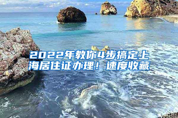 2022年教你4步搞定上海居住证办理！速度收藏