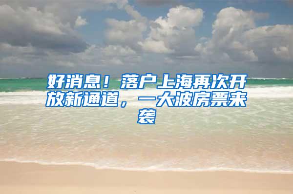 好消息！落户上海再次开放新通道，一大波房票来袭