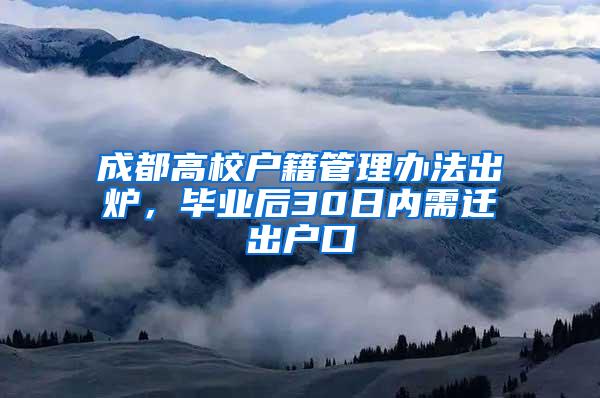 成都高校户籍管理办法出炉，毕业后30日内需迁出户口