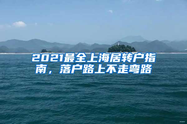 2021最全上海居转户指南，落户路上不走弯路
