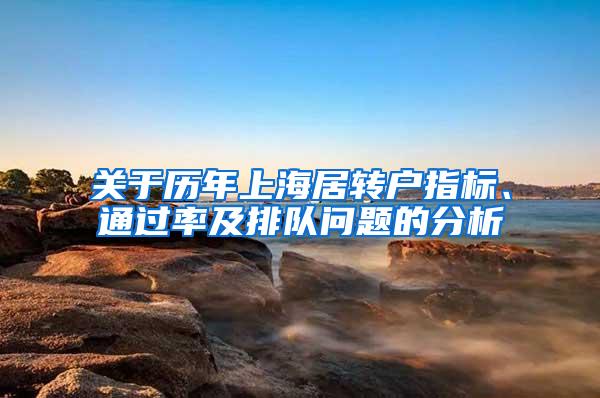 关于历年上海居转户指标、通过率及排队问题的分析