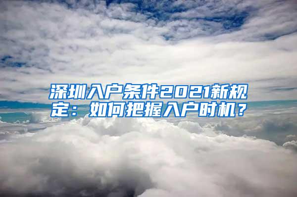 深圳入户条件2021新规定：如何把握入户时机？