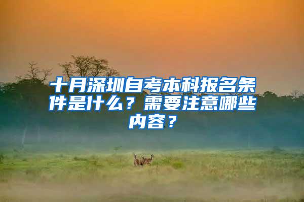 十月深圳自考本科报名条件是什么？需要注意哪些内容？