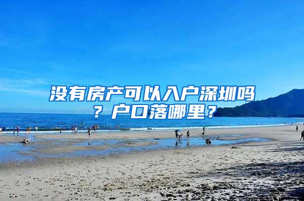 没有房产可以入户深圳吗？户口落哪里？