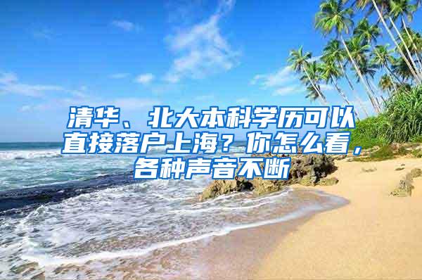 清华、北大本科学历可以直接落户上海？你怎么看，各种声音不断