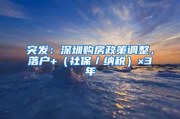 突发：深圳购房政策调整，落户+（社保／纳税）×3年