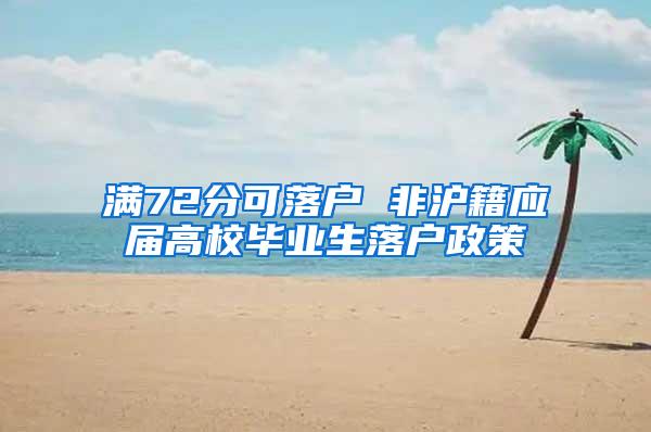 满72分可落户 非沪籍应届高校毕业生落户政策