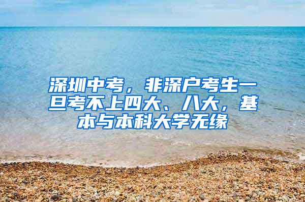 深圳中考，非深户考生一旦考不上四大、八大，基本与本科大学无缘