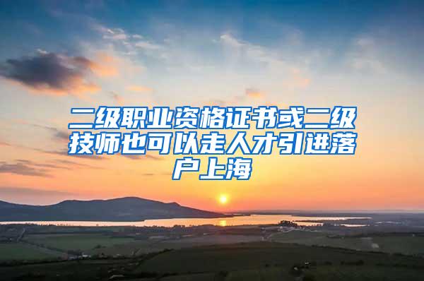 二级职业资格证书或二级技师也可以走人才引进落户上海