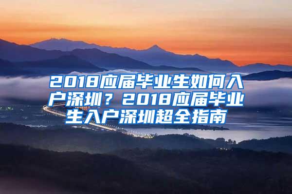 2018应届毕业生如何入户深圳？2018应届毕业生入户深圳超全指南