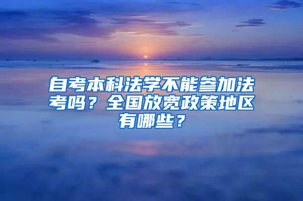 自考本科法学不能参加法考吗？全国放宽政策地区有哪些？