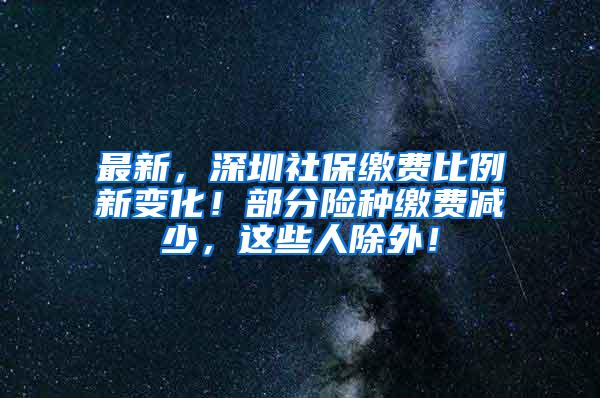 最新，深圳社保缴费比例新变化！部分险种缴费减少，这些人除外！