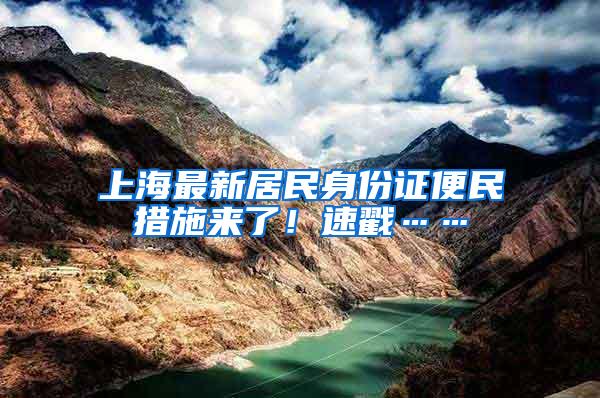 上海最新居民身份证便民措施来了！速戳……