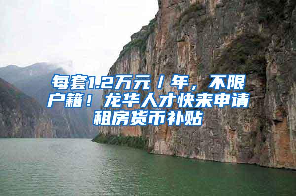 每套1.2万元／年，不限户籍！龙华人才快来申请租房货币补贴