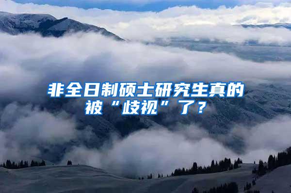 非全日制硕士研究生真的被“歧视”了？