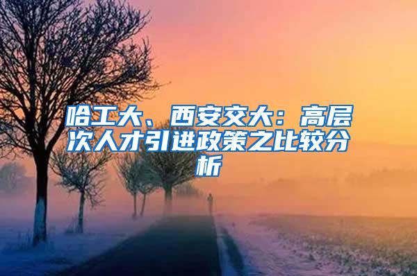 哈工大、西安交大：高层次人才引进政策之比较分析