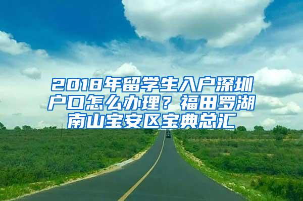 2018年留学生入户深圳户口怎么办理？福田罗湖南山宝安区宝典总汇