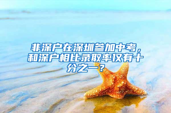 非深户在深圳参加中考，和深户相比录取率仅有十分之一？