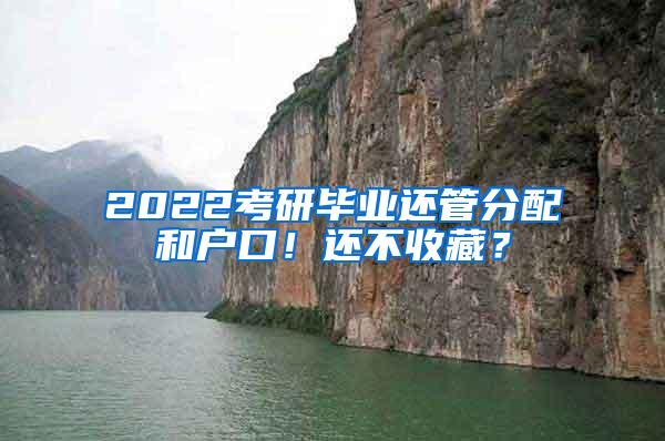 2022考研毕业还管分配和户口！还不收藏？