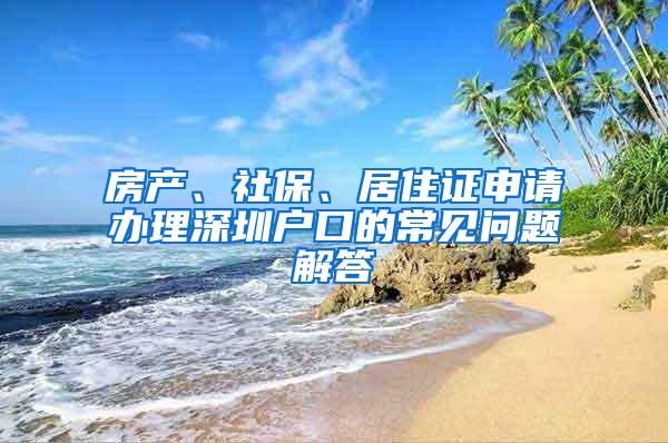 房产、社保、居住证申请办理深圳户口的常见问题解答