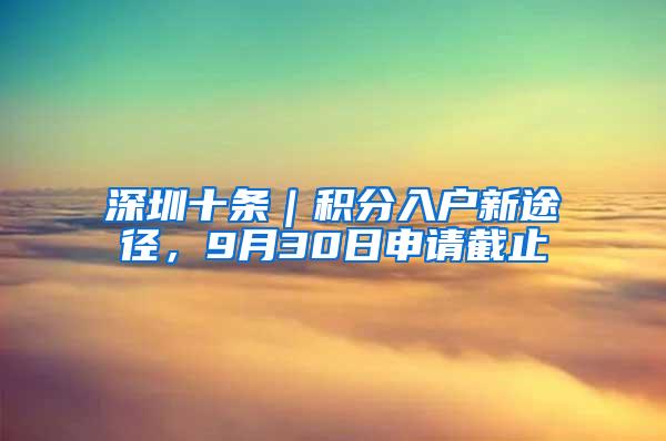 深圳十条｜积分入户新途径，9月30日申请截止