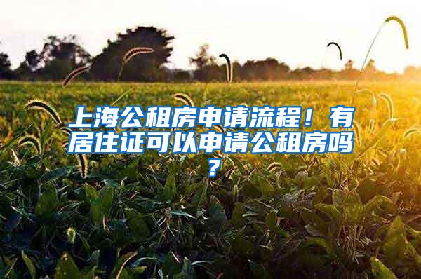 上海公租房申请流程！有居住证可以申请公租房吗？