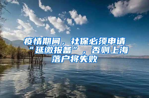 疫情期间，社保必须申请“延缴报备”，否则上海落户将失败