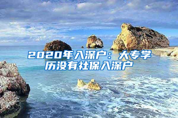 2020年入深户：大专学历没有社保入深户